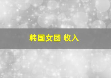 韩国女团 收入